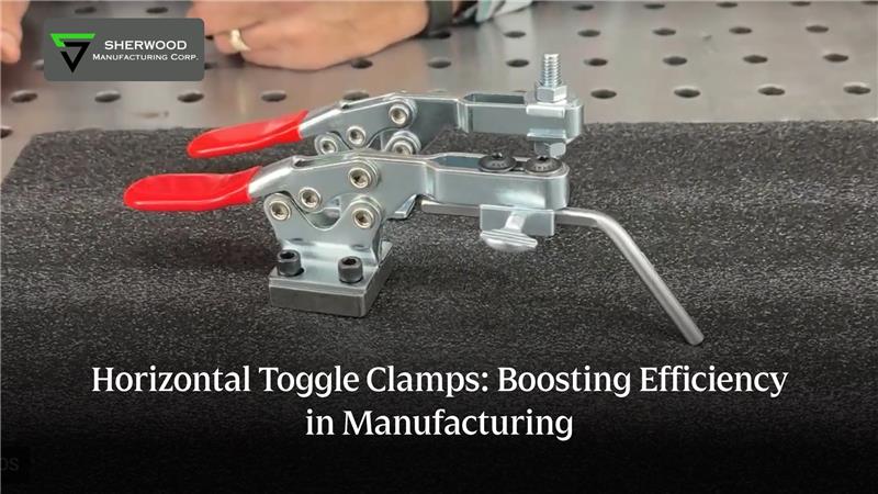 Cladding Toggle Clamp Horizontal Toggle Clamps: Boosting Efficiency in Manufacturing – Sherwood